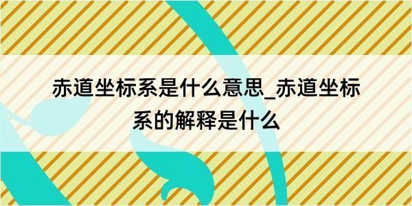 赤道坐标系是什么意思_赤道坐标系的解释是什么