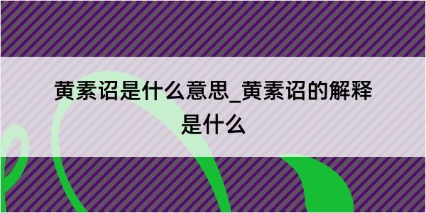 黄素诏是什么意思_黄素诏的解释是什么