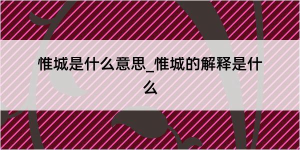 惟城是什么意思_惟城的解释是什么