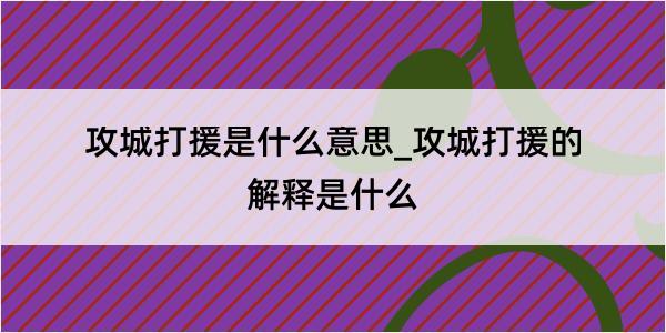 攻城打援是什么意思_攻城打援的解释是什么