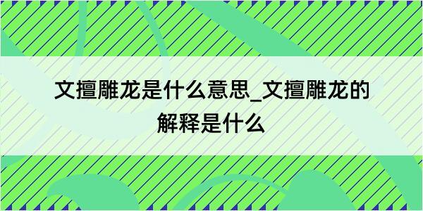 文擅雕龙是什么意思_文擅雕龙的解释是什么