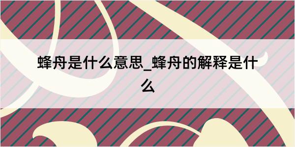 蜂舟是什么意思_蜂舟的解释是什么