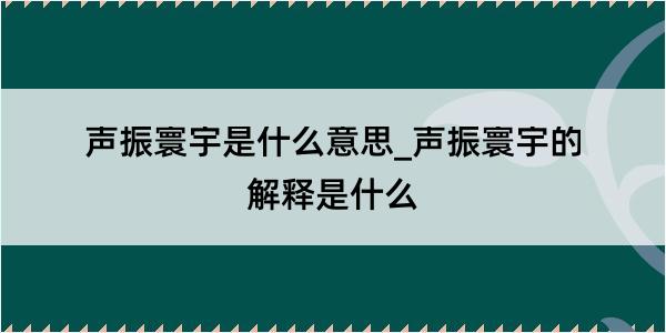 声振寰宇是什么意思_声振寰宇的解释是什么