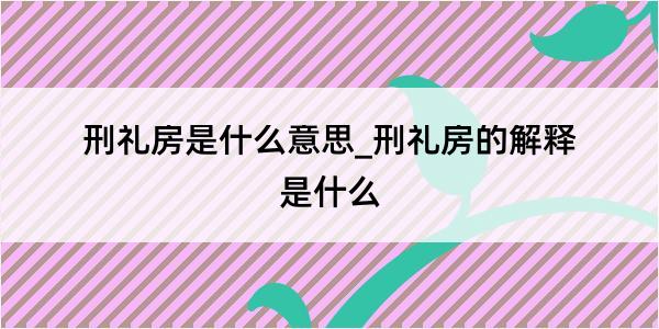 刑礼房是什么意思_刑礼房的解释是什么