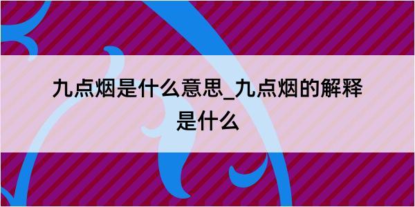 九点烟是什么意思_九点烟的解释是什么