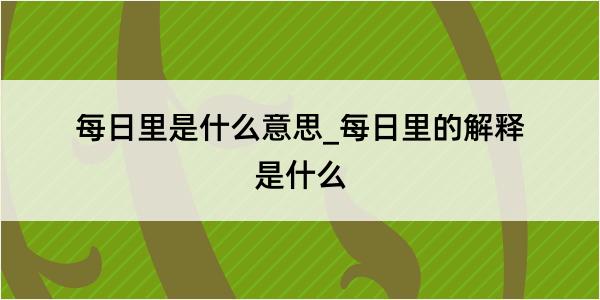 每日里是什么意思_每日里的解释是什么