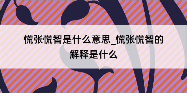 慌张慌智是什么意思_慌张慌智的解释是什么