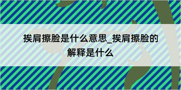 挨肩擦脸是什么意思_挨肩擦脸的解释是什么