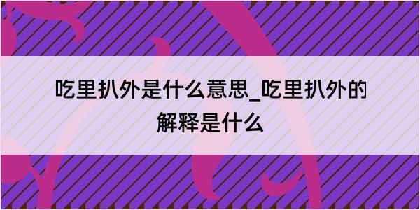 吃里扒外是什么意思_吃里扒外的解释是什么