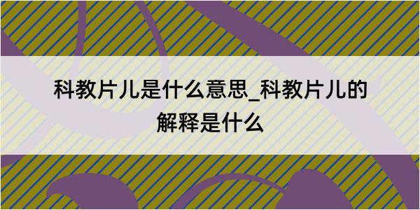 科教片儿是什么意思_科教片儿的解释是什么