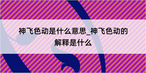 神飞色动是什么意思_神飞色动的解释是什么