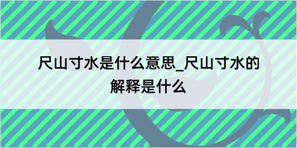 尺山寸水是什么意思_尺山寸水的解释是什么