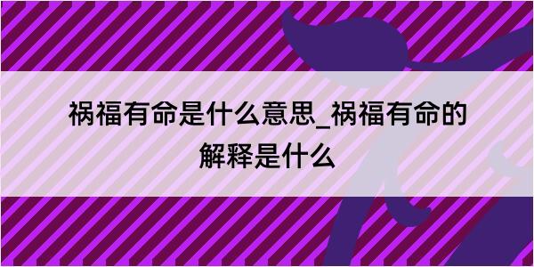 祸福有命是什么意思_祸福有命的解释是什么