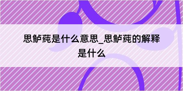 思鲈莼是什么意思_思鲈莼的解释是什么