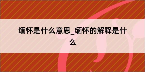 缅怀是什么意思_缅怀的解释是什么