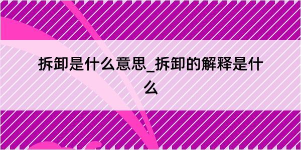 拆卸是什么意思_拆卸的解释是什么