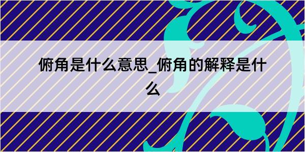 俯角是什么意思_俯角的解释是什么