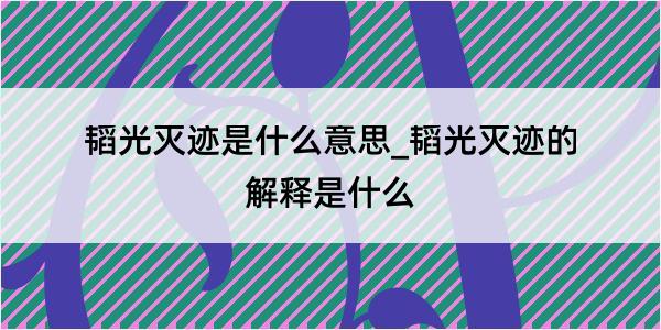 韬光灭迹是什么意思_韬光灭迹的解释是什么