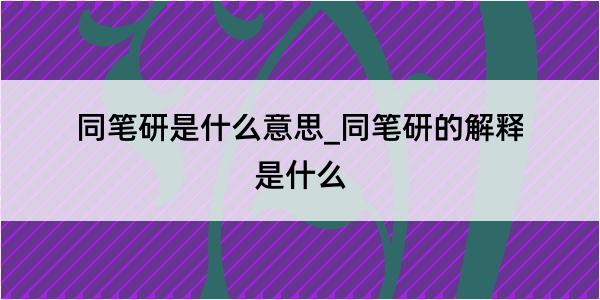 同笔研是什么意思_同笔研的解释是什么