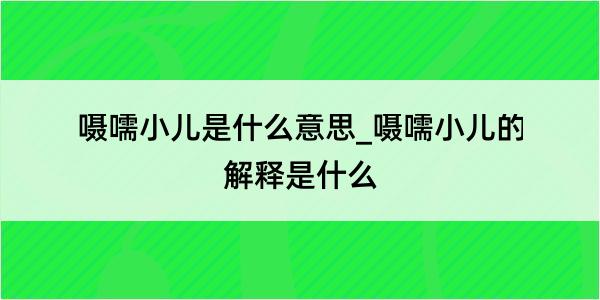 嗫嚅小儿是什么意思_嗫嚅小儿的解释是什么