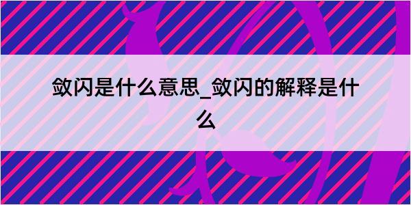 敛闪是什么意思_敛闪的解释是什么