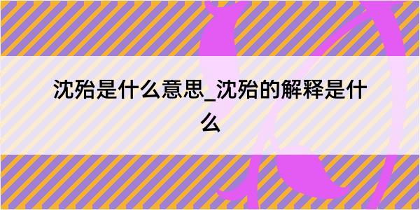 沈殆是什么意思_沈殆的解释是什么