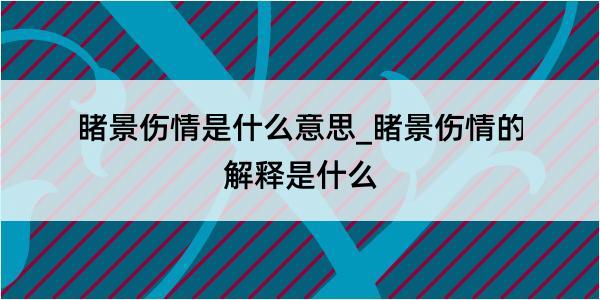 睹景伤情是什么意思_睹景伤情的解释是什么