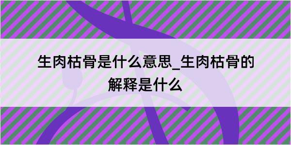 生肉枯骨是什么意思_生肉枯骨的解释是什么