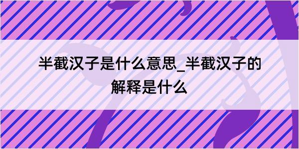 半截汉子是什么意思_半截汉子的解释是什么