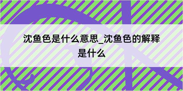 沈鱼色是什么意思_沈鱼色的解释是什么