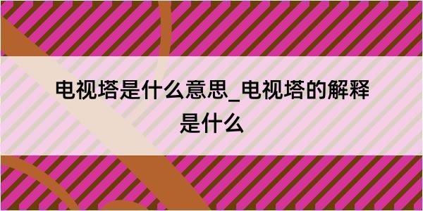 电视塔是什么意思_电视塔的解释是什么