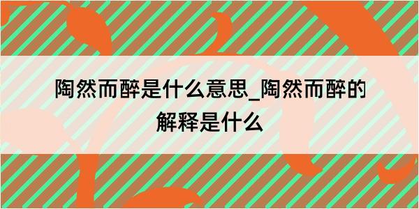 陶然而醉是什么意思_陶然而醉的解释是什么