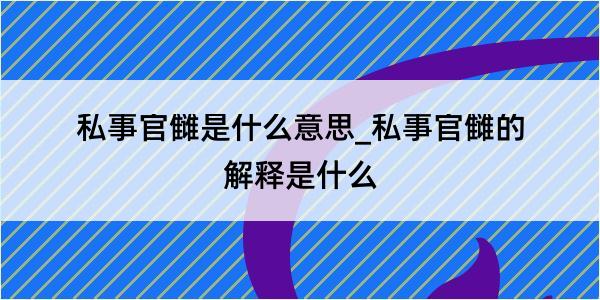 私事官雠是什么意思_私事官雠的解释是什么