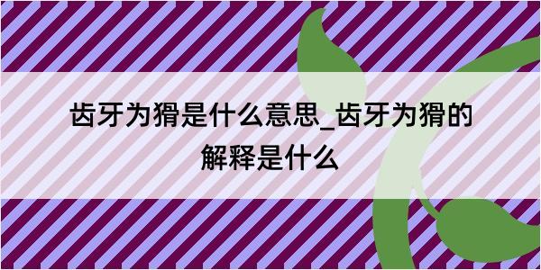 齿牙为猾是什么意思_齿牙为猾的解释是什么