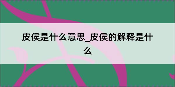 皮侯是什么意思_皮侯的解释是什么