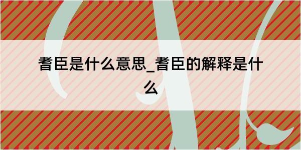 耆臣是什么意思_耆臣的解释是什么