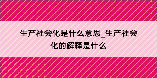 生产社会化是什么意思_生产社会化的解释是什么