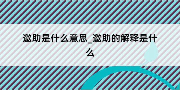 邀助是什么意思_邀助的解释是什么