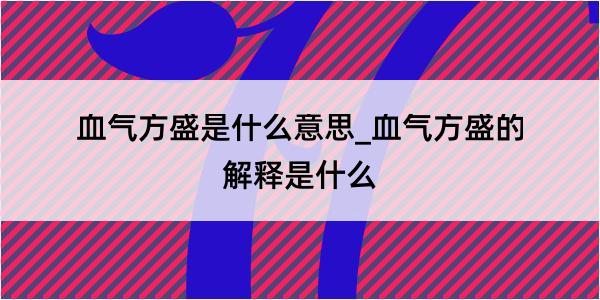 血气方盛是什么意思_血气方盛的解释是什么