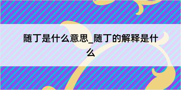 随丁是什么意思_随丁的解释是什么