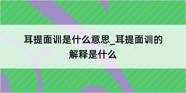 耳提面训是什么意思_耳提面训的解释是什么