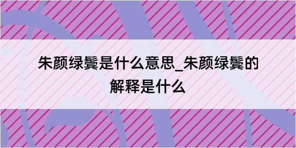 朱颜绿鬓是什么意思_朱颜绿鬓的解释是什么