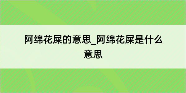 阿绵花屎的意思_阿绵花屎是什么意思