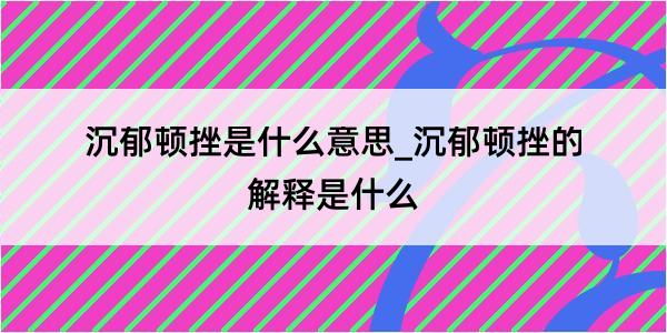 沉郁顿挫是什么意思_沉郁顿挫的解释是什么