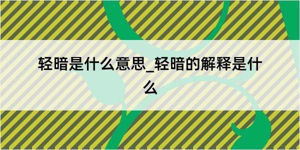 轻暗是什么意思_轻暗的解释是什么