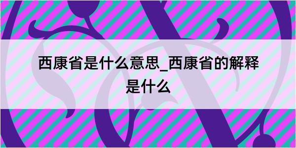 西康省是什么意思_西康省的解释是什么