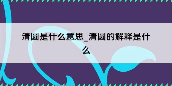 清圆是什么意思_清圆的解释是什么