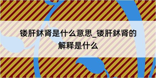 镂肝鉥肾是什么意思_镂肝鉥肾的解释是什么