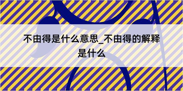 不由得是什么意思_不由得的解释是什么