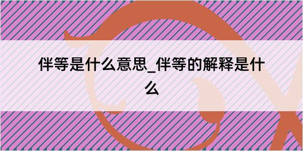 伴等是什么意思_伴等的解释是什么